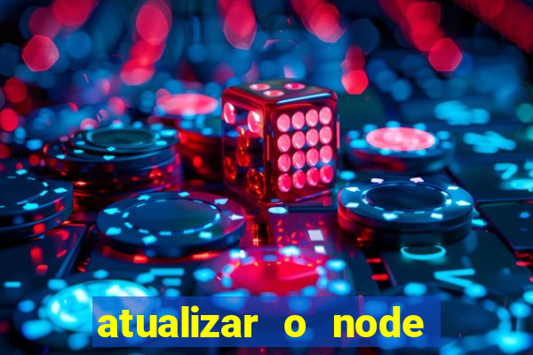 atualizar o node no windows